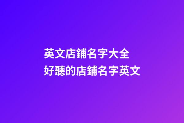 英文店鋪名字大全 好聽的店鋪名字英文-第1張-店鋪起名-玄機派